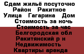 Сдам жильё посуточно › Район ­ Ракитное › Улица ­ Гагарина › Дом ­ 9 › Стоимость за ночь ­ 300 › Стоимость за час ­ 150 - Белгородская обл., Ракитянский р-н Недвижимость » Квартиры аренда посуточно   . Белгородская обл.